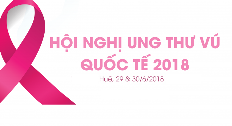 HỘI NGHỊ UNG THƯ VÚ QUỐC TẾ 2018 (INTERNATIONAL BREAST CANCER SYMPOSIUM - IBCS 2018)